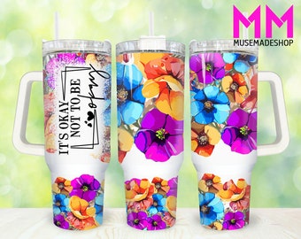 It's okay not to be okay 40oz Tumbler Png, Floral Tumbler 40oz Png, Self Love 40oz Tumbler Wrap, Mental Health 40oz Quencher Tumbler