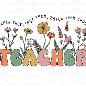 May include: A colourful graphic design featuring the word "TEACHER" in large, stylised letters. The letters are surrounded by a variety of flowers and leaves in shades of pink, green and yellow. The text "TEACH THEM, LOVE THEM, WATCH THEM GROW" is written in black above the word "TEACHER".