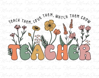 Teacher Boho Flowers Png, Teach Them Love Them Watch Them Grow Png, Custom Teacher Png, Teacher Appreciation, Spring Boho Wildflowers Png