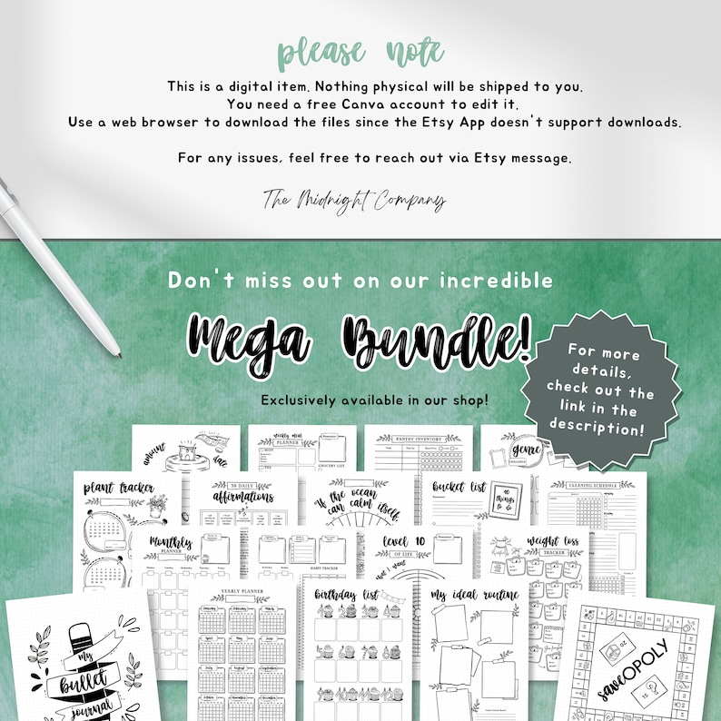 May include: A digital printable planner bundle with a variety of pages, including a plant tracker, affirmations, a bucket list, a monthly calendar, a birthday list, and a weight loss tracker. The pages are black and white and have a hand-drawn style. The text "Mega Bundle!" is written in large, bold letters at the top of the image. The text "Exclusively available in our shop!" is written below the title. The text "For more details, check out the link in the description!" is written in a circle in the upper right corner of the image.