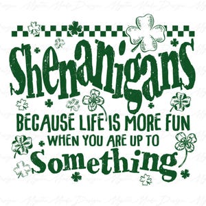 May include: Green shamrock graphic with the text "Shenanigans because life is more fun when you are up to something".