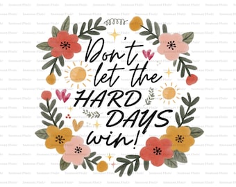 Don’t Let the Hard Days Win PNG | Floral Encouragement Quote | Motivational Flower Art (Digital Download)