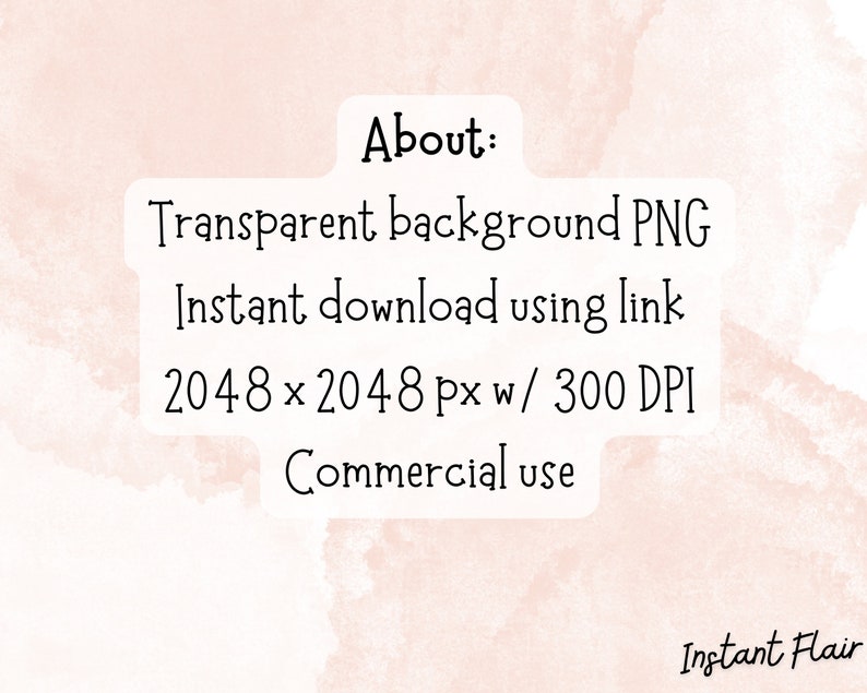 May include: Text on a pink watercolor background that reads "About: Transparent background PNG Instant download using link 2048 x 2048 px w/ 300 DPI Commercial use Instant Flair"