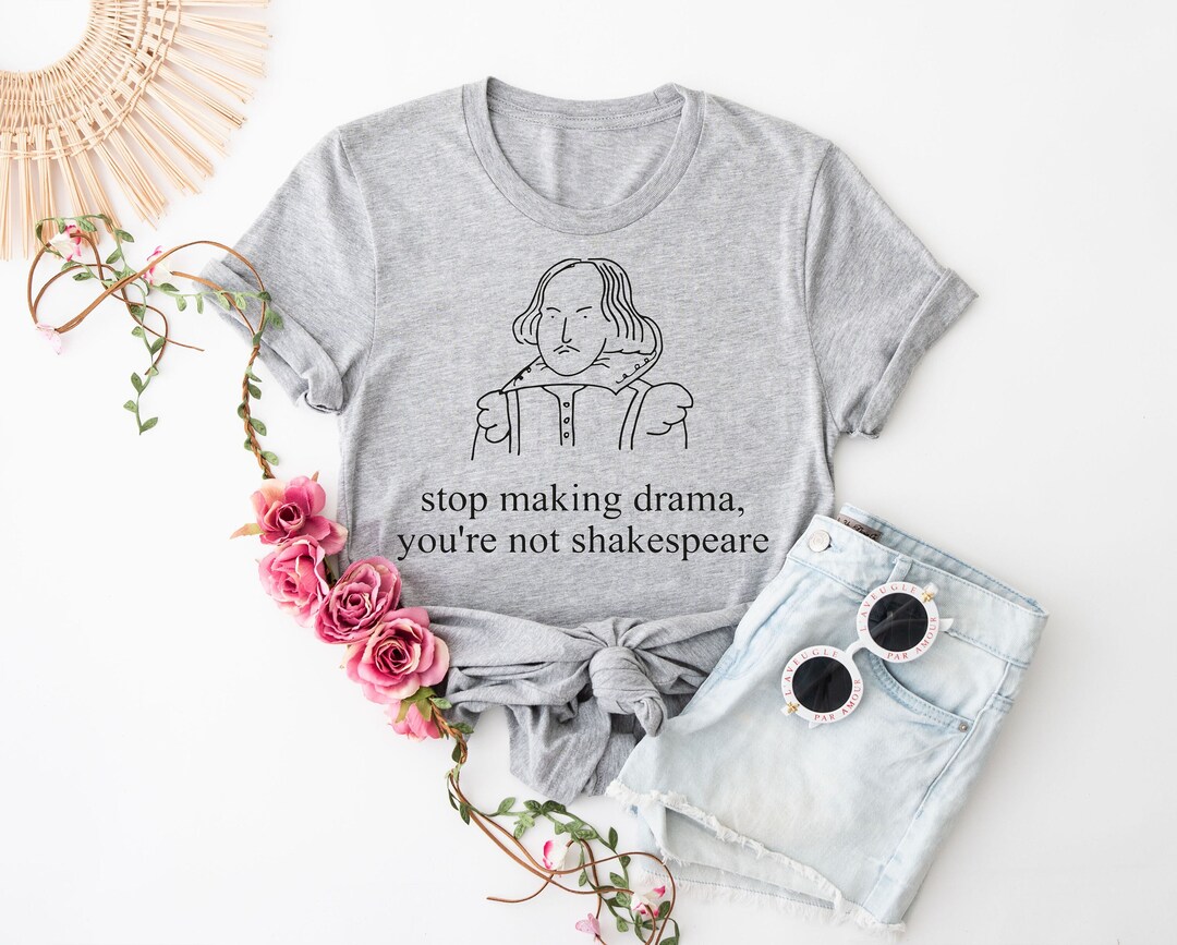 Stop Making Drama You're Not Shakespeare Shirt,funny Shakespeare Shirt ...