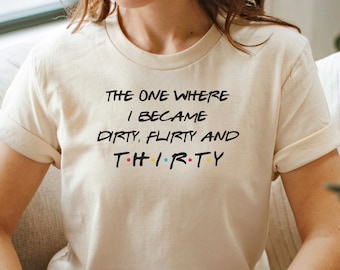 30th Birthday Shirt, The One Where I Became Dirty Flirty & Thirty T-Shirt, Thirties Birthday Top, The One Where Shirt, 30th Birthday Gift