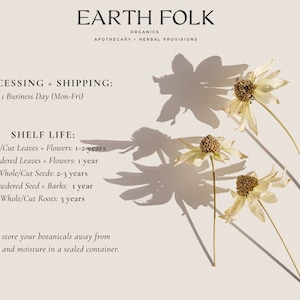 Puede incluir: Un fondo blanco con texto que dice "EARTH FOLK ORGANICS APOTHECARY HERBAL PROVISIONS" y "PROCESSING + SHIPPING: 1 Business Day (Mon-Fri)" y "SHELF LIFE: Whole/Cut Leaves + Flowers: 1-2 years Powdered Leaves + Flowers: 1 year Whole/Cut Seeds: 2-3 years Powdered Seed + Barks: 1 year Whole/Cut Roots: 3 years Always store your botanicals away from heat, light and moisture in a sealed container." Hay tres flores secas con tallos en el lado derecho de la imagen.
