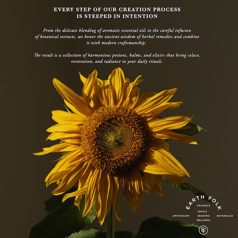 May include: A bright yellow sunflower with a dark brown center against a brown background. The text "EARTH FOLK" is in a circle with the words "ORGANICS", "WHOLE HEARTED", "APOTHECARY", "WELLNESS", and "BOTANICALS" surrounding the circle. The text "EVERY STEP OF OUR CREATION PROCESS IS STEEPED IN INTENTION" is at the top of the image.