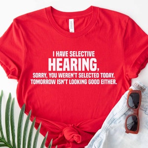 Sarcastic Shirt, I Have Selective Hearing Sorry You Weren&#39;t Selected Today Shirt, Gift For Her, Funny Saying T-Shirt, Humor Tee