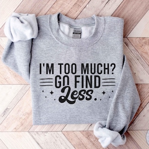 Sarcastic Sweatshirt, I&#39;m Too Much Go Find Less Sweatshirt, Gift For Her, Women&#39;s Sweatshirts, Funny Saying Shirt, Funny Crewneck, Humor Tee