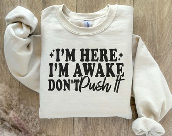 Sarcastic Sweatshirt, I&#39;m Here I&#39;m Awake Don&#39;t Push It Sweatshirt, Gift For Her, Women&#39;s Sweatshirts, Funny T-Shirt, Funny Saying Sweatshirt