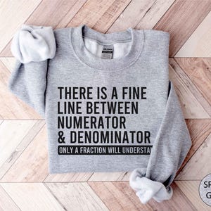 Teacher Sweatshirt, There Is A Fine Line Between Numerator And Denominator Sweatshirt, Math Lover Gift, Mathematics Shirt, Teacher Gift Idea