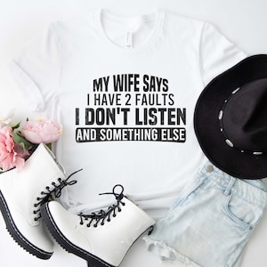 Funny Husband T-Shirt, My Wife Says I Have Two Faults I Don&#39;t Listen And Something Else Shirt, Gift For Him, Funny T-Shirt, Gift From Wife