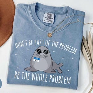 Comfort Colors® „Sei nicht Teil des Problems, sondern das ganze Problem“-Shirt, Neil-der-Seehund-Shirt, Geschenk für Frauen, süßes Seehund-T-Shirt, Tierliebhaber