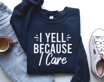 Funny Sweatshirt, I Yell Because I Care Sweatshirt, Gift For Women, Sarcastic Shirt, Party Gifts, Sports Sweatshirt, Attitude T-Shirt, Humor