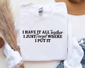 Grappig gezegde sweatshirt, ik heb het allemaal samen, ik ben gewoon vergeten waar ik het heb neergezet Sweatshirt, cadeau voor haar, damessweatshirts, sarcastisch shirt