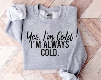 Funny Winter Sweatshirt, Yes I&#39;m Cold I&#39;m Always Cold Sweatshirt, Gift For Her, Women&#39;s Sweatshirt, Holiday Gifts, Always Cold Sweatshirt