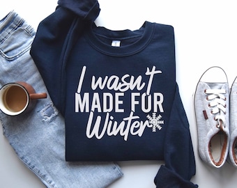 Funny Saying Sweatshirt, I Wasn't Made For Winter Sweatshirt, Gift For Her, Sweatshirt For Winter, Always Cold Shirt, Snow Sweatshirt, Humor