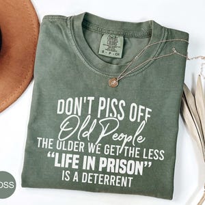Funny Comfort Colors® Shirt, Don&#39;t Piss Off Old People The Older We Get The Less Life In Prison Shirt, Men&#39;s Birthday Gift, Sarcastic Tshirt