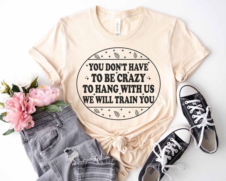 Funny Shirt, You Don't Have to Be Crazy to Hang Out With Us Shirt
