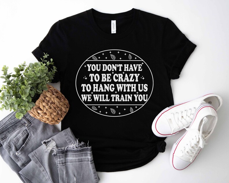 Funny Shirt, You Don't Have to Be Crazy to Hang Out With Us Shirt