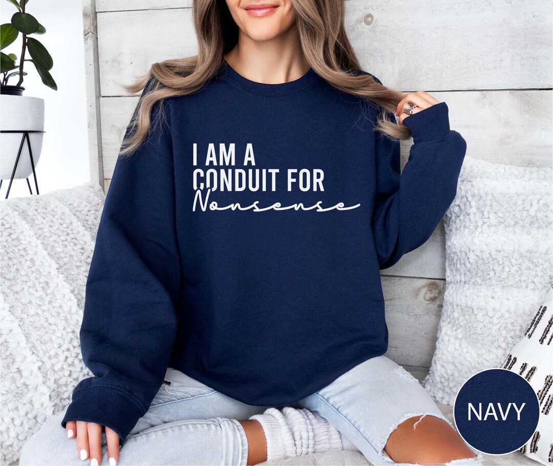 Funny Sweatshirt, I Am A Conduit for Nonsense Sweatshirt, Funny Gift ...
