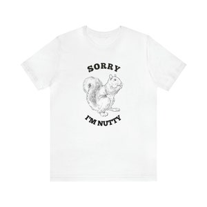 Funny Nature gift Tshirt Animal Squirrel Print T Shirt Gift for Outdoors Lovers T-Shirt Funny Tee Humor Apparel Sorry I&#39;m Nutty Tee Forest