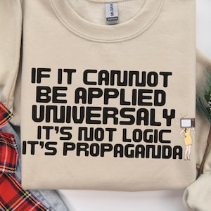 If It Cannot Be Applied Universally Its Not Logic Its Propaganda Philosophical Quote Sweater Intellectual Sweater Political Humor Pullover