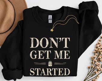 Dont Get Me Started ,Funny Sourdough Gifts, Sourdough Starter Sweatshirt, Baking Sweater, Bread Maker Gift, Gift For Mom