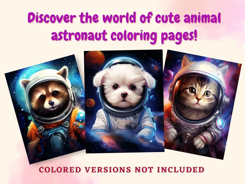 May include: Three digital art prints showcasing adorable animals as astronauts. A raccoon, a white dog, and a tabby cat are set against a space backdrop. Text reads "Discover the world of cute animal astronaut coloring pages!" and "COLORED VERSIONS NOT INCLUDED."