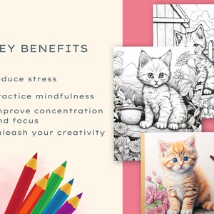 May include: Key benefits of coloring: reduce stress, practice mindfulness, improve concentration and focus, unleash your creativity.  Four images of cute kittens, two are black and white coloring pages, one is a colored image of a kitten, and one is a partially colored image of a kitten.  A set of colored pencils are shown in the bottom left corner.
