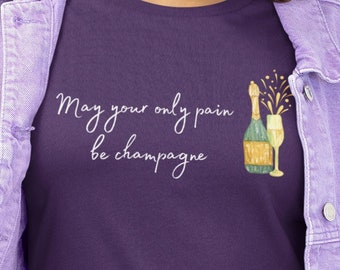 May Your Only Pain Be Champagne Women's Tshirt | Perfect for Day Drinking or Girls Night Out