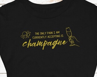 The Only Pain I Am Currently Accepting is Champagne Women's Tshirt | Perfect for Day Drinking or Girls Night Out
