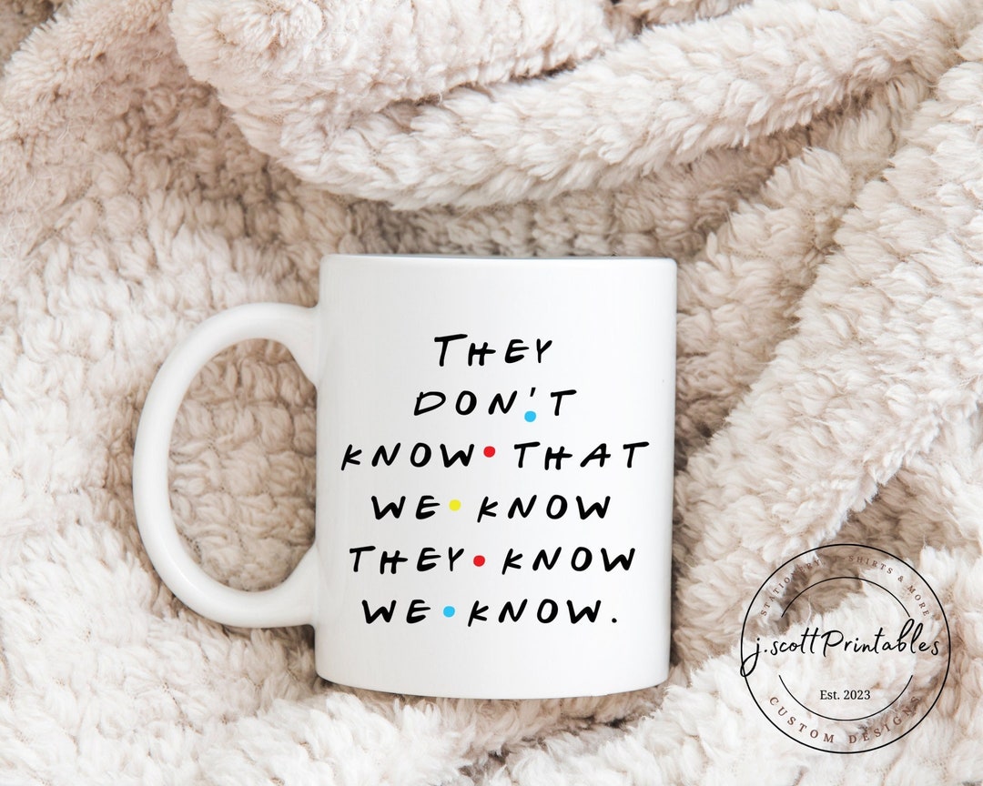 Friends Quote They Don't Know That We Know They Know We Know Ceramic ...