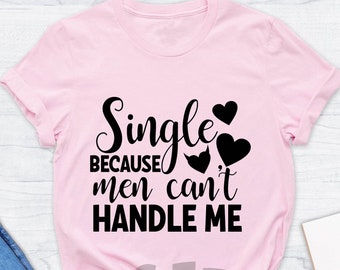 Single Because Men Can't Handle Me Shirt, Funny Valentines Day Shirt, Still Single Funny Shirt, Single Shirt, Funny Single Tee, Gift For Her