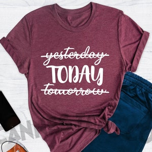 Today Shirt, Time Is Today Shirt, Not yesterday Not Tomorrow Today Shirt, Motivational Graphic Tee, Inspirational Quote Shirt, Now Shirt