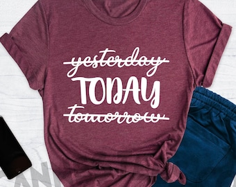 Today Shirt, Time Is Today Shirt, Not yesterday Not Tomorrow Today Shirt, Motivational Graphic Tee, Inspirational Quote Shirt, Now Shirt