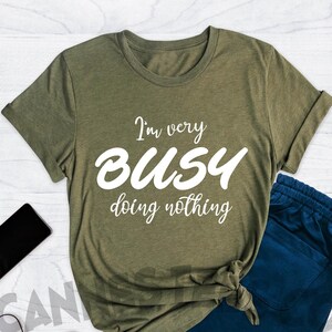I&#39;m Busy Doing Nothing Shirt, Funny Lazy Shirt, Sarcastic Shirt, Doing Nothing Day Tee, Funny T-Shirt, Doing Nothing Shirt, Funny Gifts