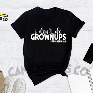 May include: Black t-shirt with white text that reads "i don't do grown ups #pediatrician".