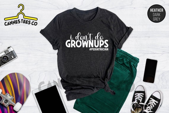 I Don't Do Grownups Pediatrician Shirt, New Pediatrician Shirt, Future Pediatrician Apparel, Best Pediatrician Outfit, Pediatric Nurse Tee