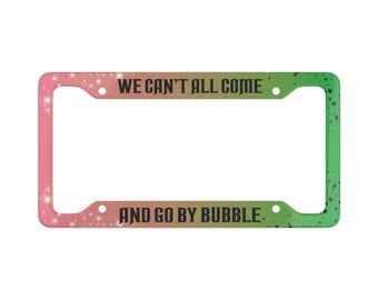 We Can't All Come and Go by Bubble Wicked License Plate Frame
