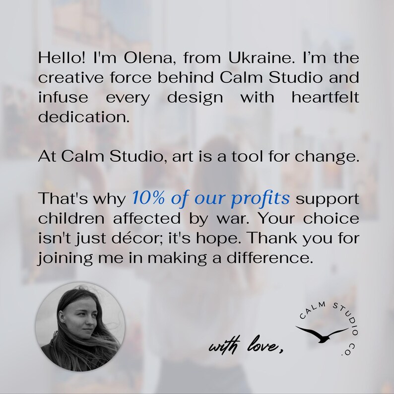May include: Text on a white background reads: "Hello! I'm Olena, from Ukraine...At Calm Studio, art is a tool for change...That's why 10% of our profits support children affected by war." Includes a photo of a woman and a logo with a bird.