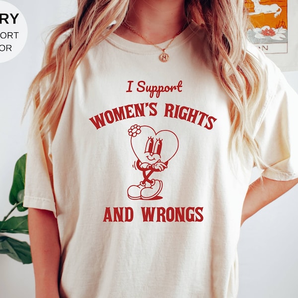 I Support Women's Rights And Wrongs T-shirt - Comfort Colors - Meme Shirt - Feminist T-Shirt - Feminism Shirt - Women's Rights Shirt