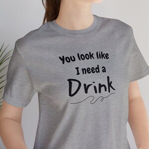 You look like I need a drink, drinking shirt, country concert, party shirt, country music, country lyrics, music festival, country vibes