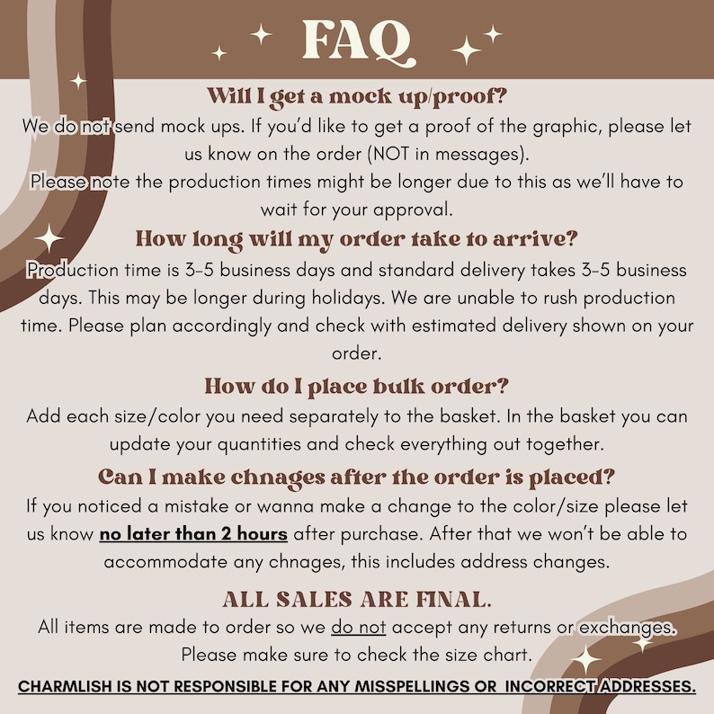 May include: A beige and brown graphic with the word "FAQ" at the top. The text answers questions about mock-ups, order arrival times, bulk orders, and order changes. The text also states that all sales are final.