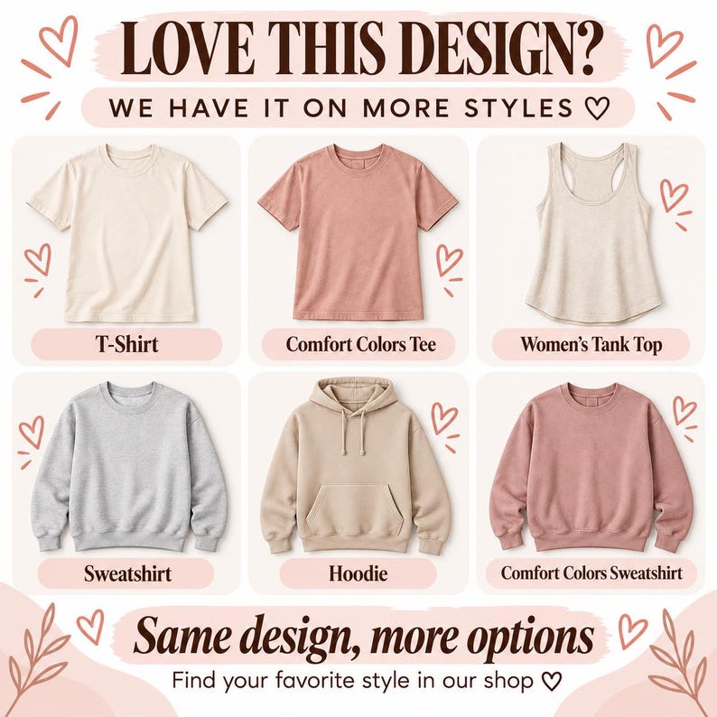 May include: A grid of six apparel items including a cream t-shirt, a dusty rose t-shirt, a cream tank top, a gray sweatshirt, a beige hoodie, and a dusty rose sweatshirt. Text reads: LOVE THIS DESIGN? WE HAVE IT ON MORE STYLES and Same design, more options.