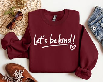 Lets Be Kind Sweatshirt - Positive Nurse Shirt - Teacher Inspiration Shirts - Kindness Sweatshirt - Motivation Sweater