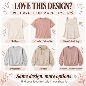 May include: A collection of apparel options including a cream t-shirt, a dusty rose t-shirt, a beige tank top, a gray sweatshirt, a beige hoodie, and a dusty rose sweatshirt. The text reads LOVE THIS DESIGN? WE HAVE IT ON MORE STYLES and Same design, more options.