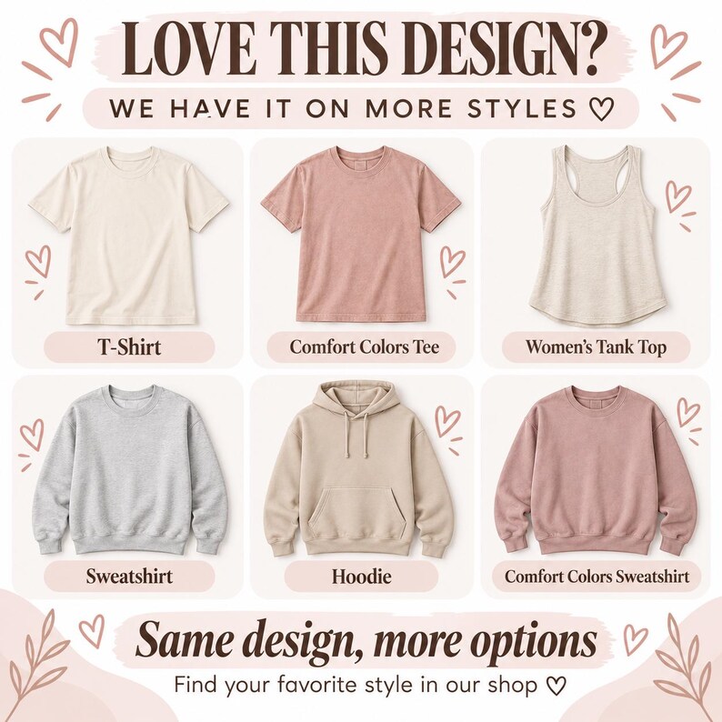 May include: A collection of apparel options including a cream t-shirt, a dusty rose t-shirt, a beige tank top, a gray sweatshirt, a beige hoodie, and a dusty rose sweatshirt. The text reads LOVE THIS DESIGN? WE HAVE IT ON MORE STYLES and Same design, more options.
