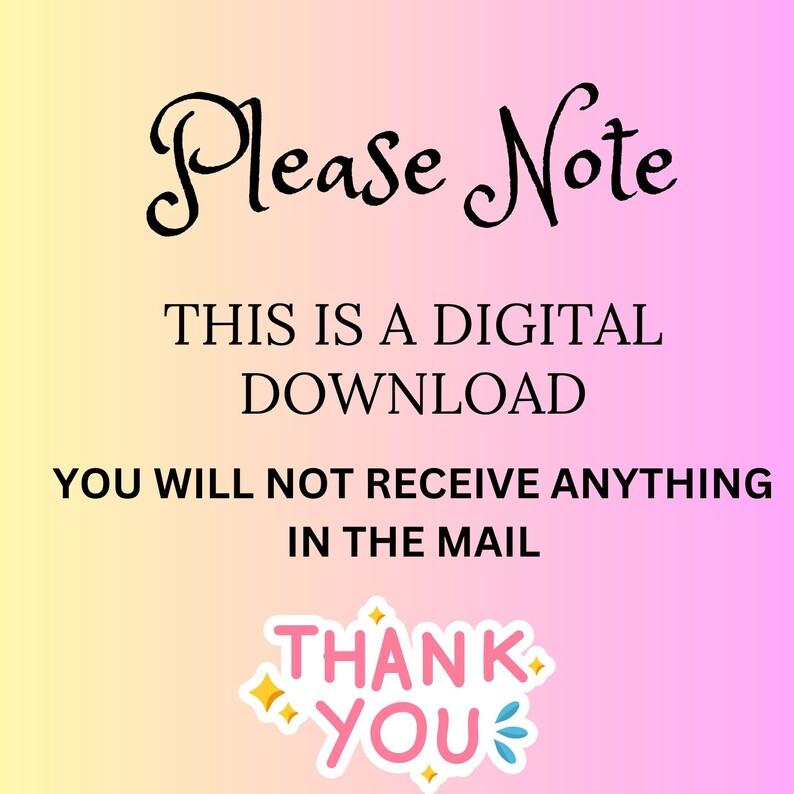 May include: A pink and yellow gradient background with the text "Please Note" in black cursive font. The text "This is a digital download" is in black font. The text "You will not receive anything in the mail" is in black font. The text "Thank You" is in pink and white font with a pink star and white sparkle on either side of the text.