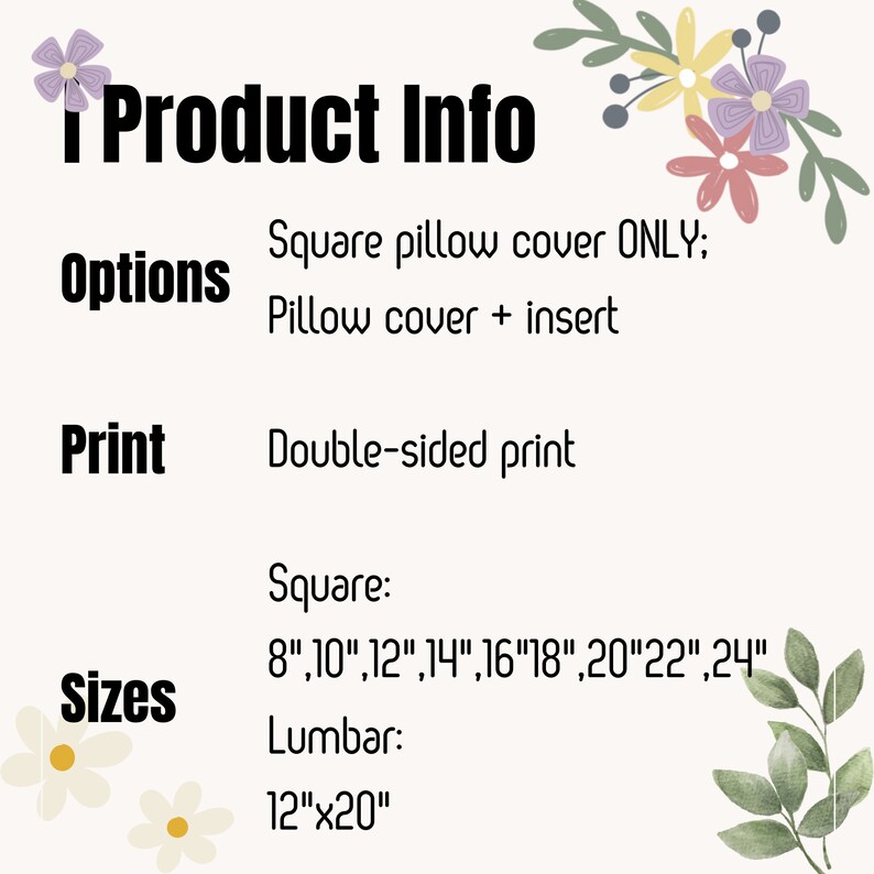 May include: Product information for square pillow covers. Options include square pillow cover only or pillow cover with insert. Print is double-sided. Sizes available are 8, 10, 12, 14, 16, 18, 20, 22, and 24 inches square, or 12 inches by 20 inches lumbar.